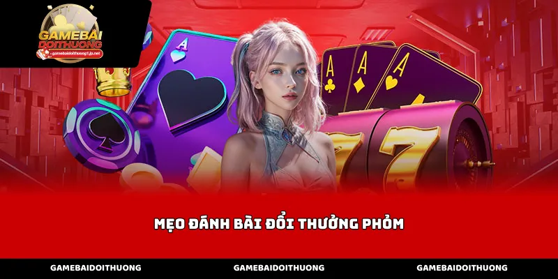 Mẹo đánh bài đổi thưởng phỏm