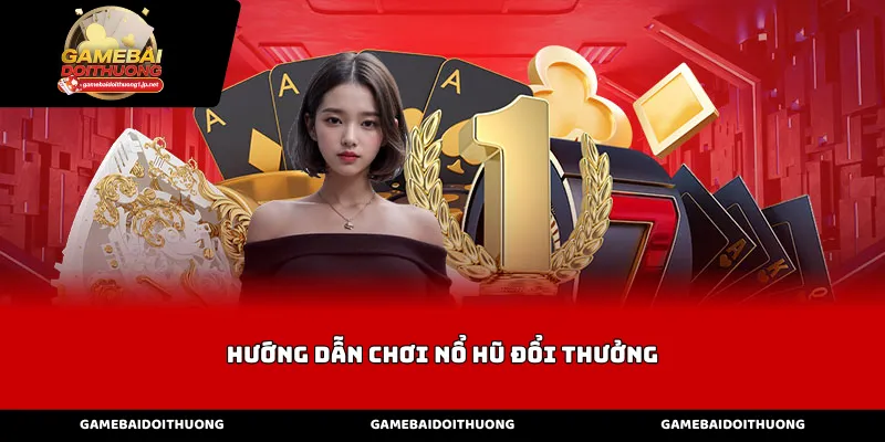 Hướng dẫn chơi nổ hũ đổi thưởng