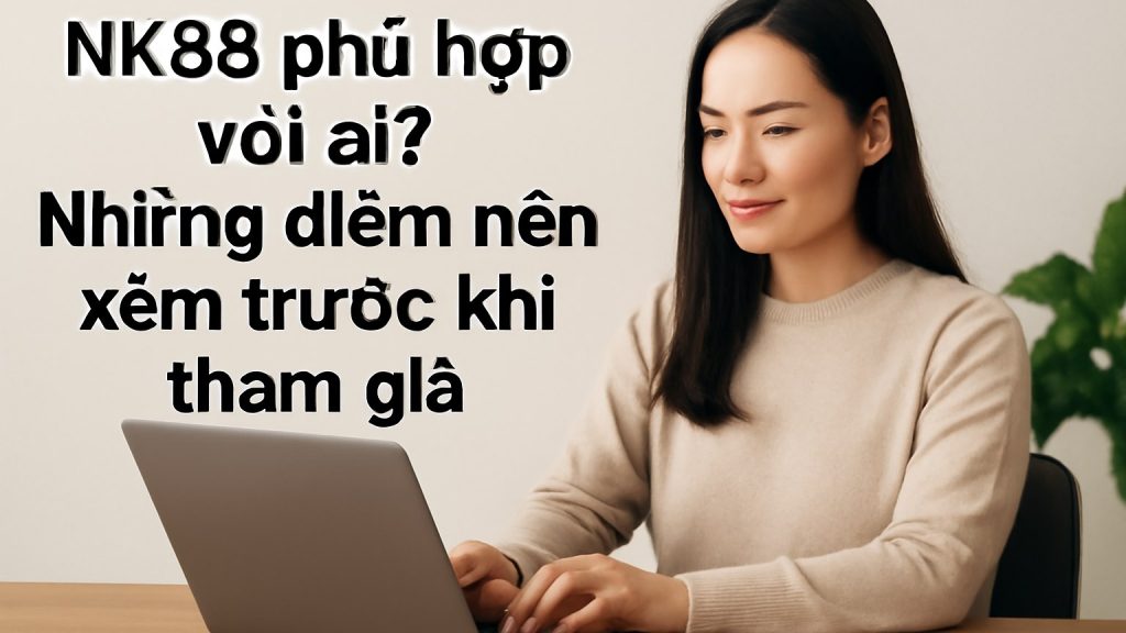 nk88 phù hợp với ai? Những điểm nên xem trước khi tham gia Minh họa: nk88 phù hợp với ai? Những điểm nên xem trước khi tham gia